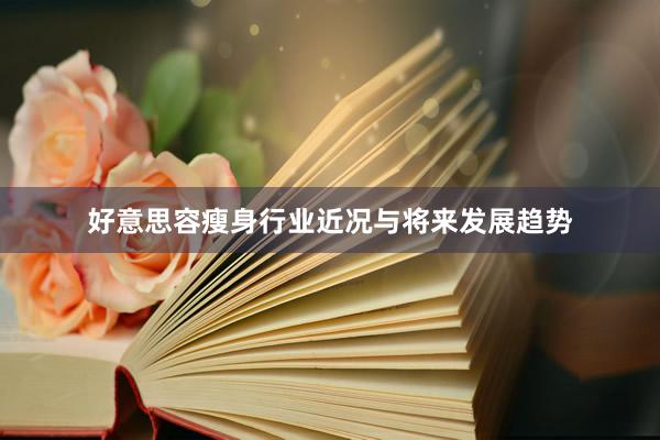 好意思容瘦身行业近况与将来发展趋势