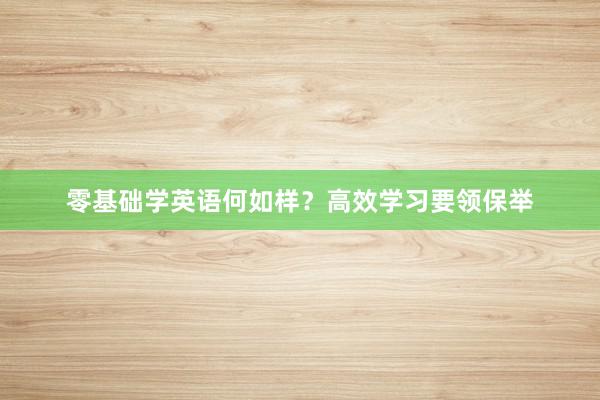 零基础学英语何如样？高效学习要领保举