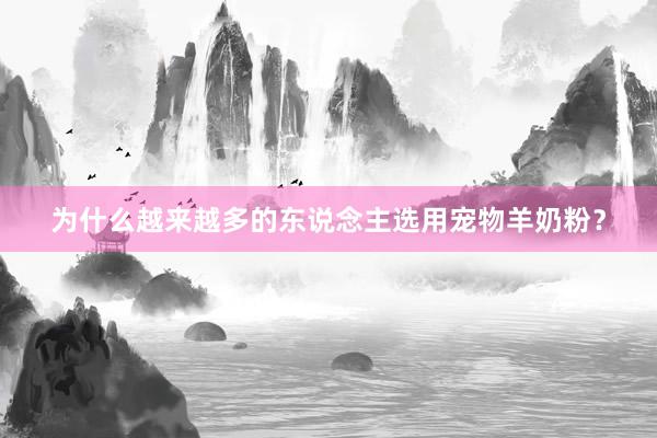 为什么越来越多的东说念主选用宠物羊奶粉？