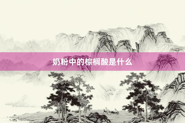 奶粉中的棕榈酸是什么