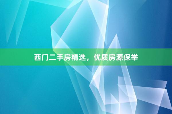 西门二手房精选，优质房源保举