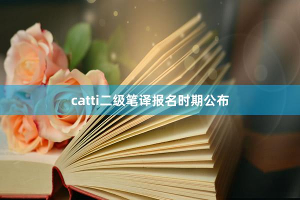 catti二级笔译报名时期公布