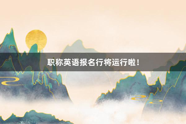 职称英语报名行将运行啦！