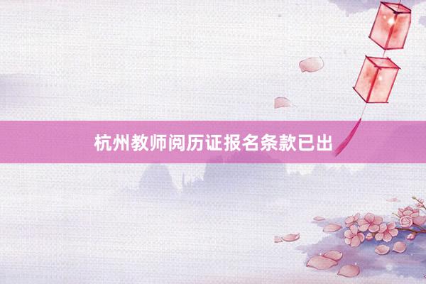 杭州教师阅历证报名条款已出