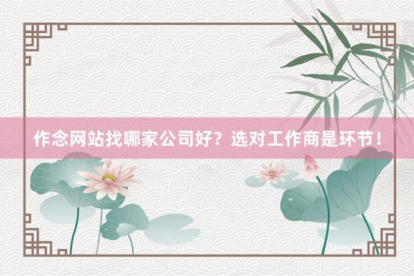 作念网站找哪家公司好？选对工作商是环节！