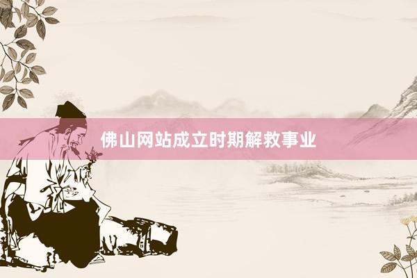 佛山网站成立时期解救事业