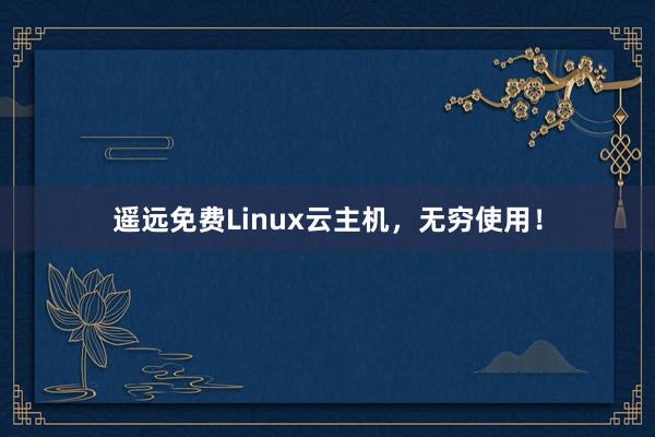 遥远免费Linux云主机，无穷使用！