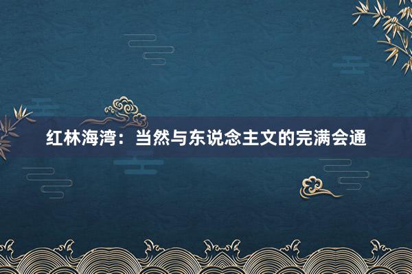 红林海湾：当然与东说念主文的完满会通