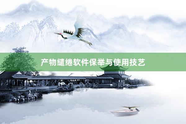 产物缱绻软件保举与使用技艺