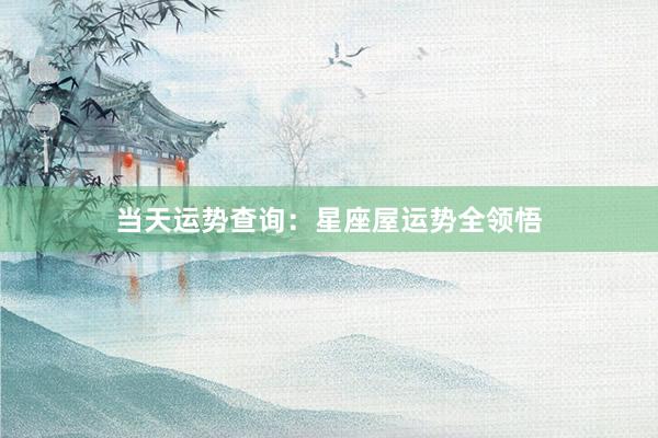 当天运势查询：星座屋运势全领悟
