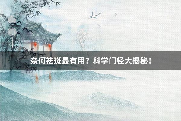 奈何祛斑最有用？科学门径大揭秘！